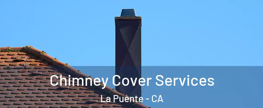  Chimney Cover Services La Puente - CA