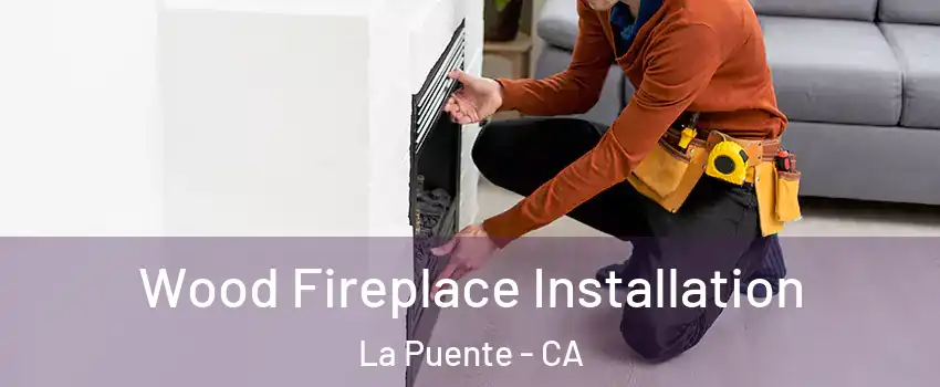  Wood Fireplace Installation La Puente - CA