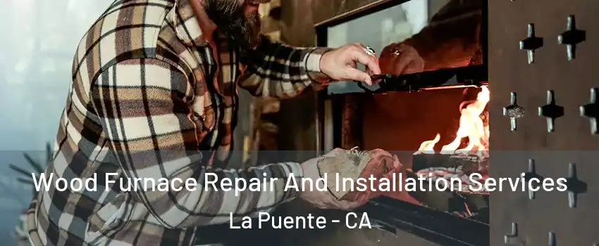  Wood Furnace Repair And Installation Services La Puente - CA